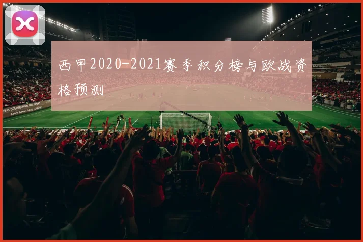 西甲2020-2021赛季积分榜与欧战资格预测