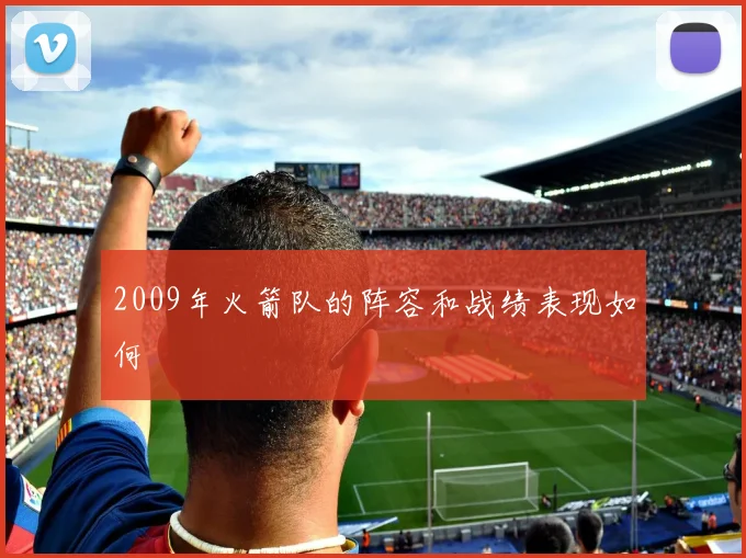 2009年火箭队的阵容和战绩表现如何