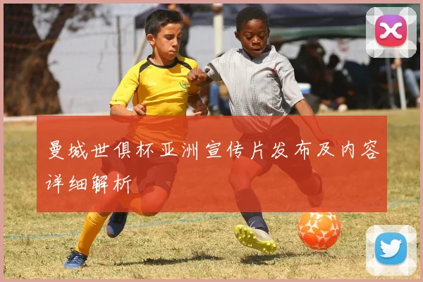 曼城世俱杯亚洲宣传片发布及内容详细解析