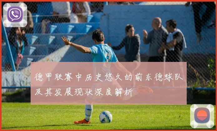 德甲联赛中历史悠久的前东德球队及其发展现状深度解析