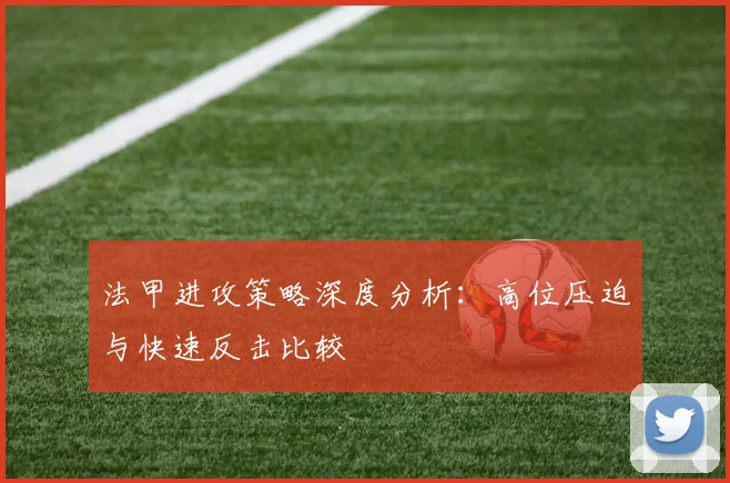 法甲进攻策略深度分析：高位压迫与快速反击比较
