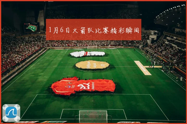 1月6日火箭队比赛精彩瞬间