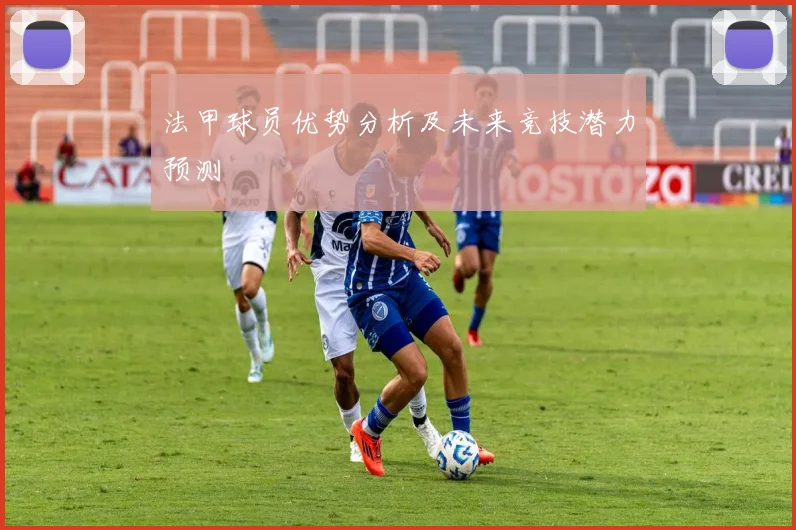 法甲球员优势分析及未来竞技潜力预测
